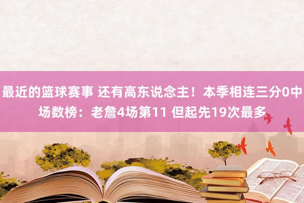 最近的篮球赛事 还有高东说念主！本季相连三分0中场数榜：老詹4场第11 但起先19次最多