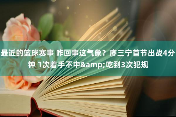 最近的篮球赛事 咋回事这气象？廖三宁首节出战4分钟 1次着手不中&吃到3次犯规