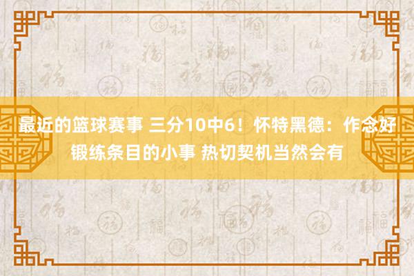 最近的篮球赛事 三分10中6！怀特黑德：作念好锻练条目的小事 热切契机当然会有