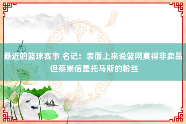 最近的篮球赛事 名记：表面上来说篮网莫得非卖品 但蔡崇信是托马斯的粉丝