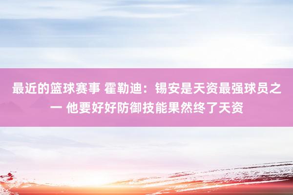 最近的篮球赛事 霍勒迪：锡安是天资最强球员之一 他要好好防御技能果然终了天资