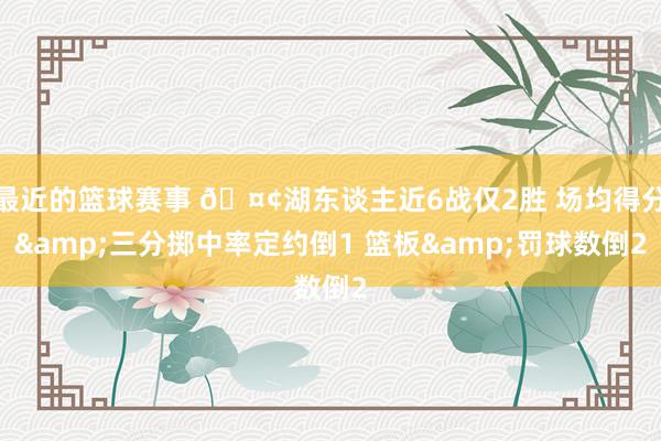 最近的篮球赛事 🤢湖东谈主近6战仅2胜 场均得分&三分掷中率定约倒1 篮板&罚球数倒2