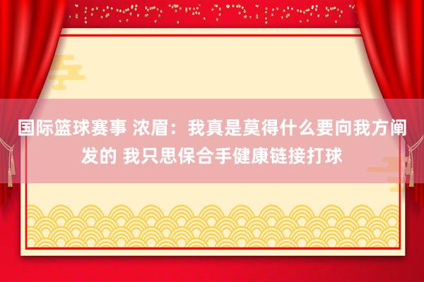 国际篮球赛事 浓眉：我真是莫得什么要向我方阐发的 我只思保合手健康链接打球