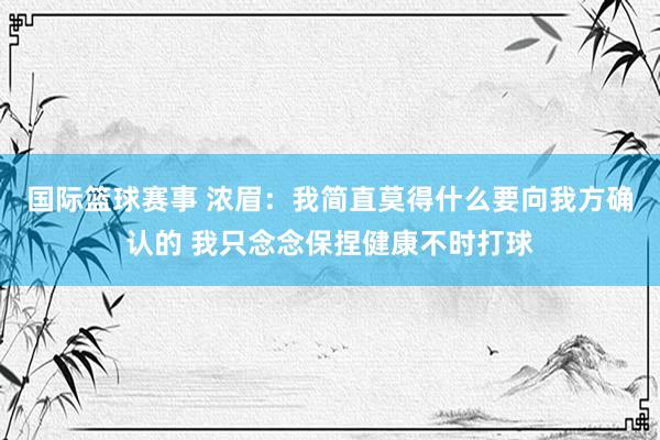 国际篮球赛事 浓眉：我简直莫得什么要向我方确认的 我只念念保捏健康不时打球