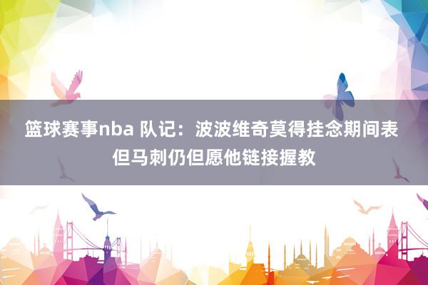 篮球赛事nba 队记：波波维奇莫得挂念期间表 但马刺仍但愿他链接握教