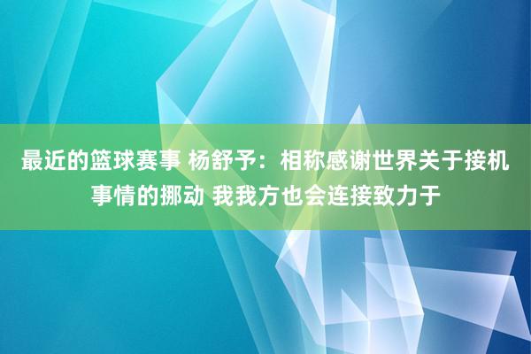 最近的篮球赛事 杨舒予：相称感谢世界关于接机事情的挪动 我我方也会连接致力于