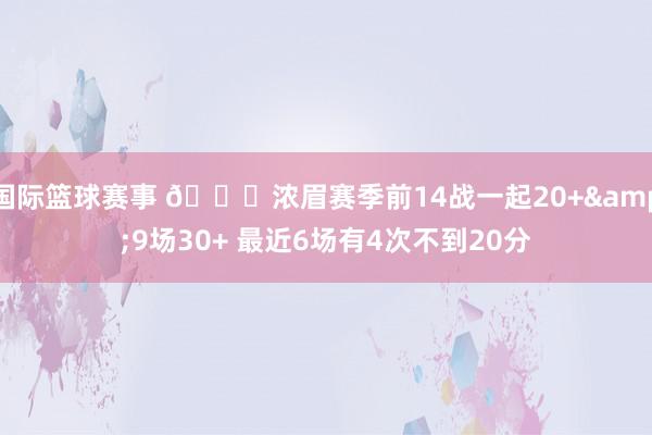 国际篮球赛事 👀浓眉赛季前14战一起20+&9场30+ 最近6场有4次不到20分