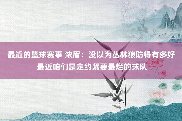 最近的篮球赛事 浓眉：没以为丛林狼防得有多好 最近咱们是定约紧要最烂的球队