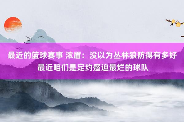 最近的篮球赛事 浓眉：没以为丛林狼防得有多好 最近咱们是定约蹙迫最烂的球队