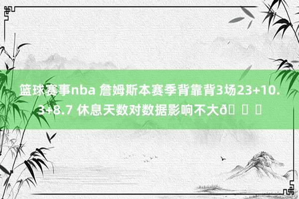 篮球赛事nba 詹姆斯本赛季背靠背3场23+10.3+8.7 休息天数对数据影响不大😐