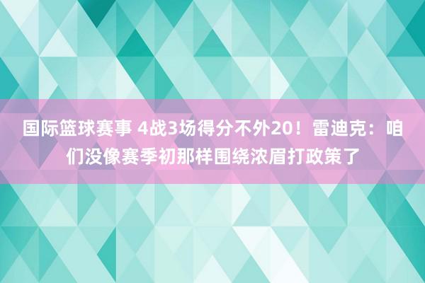 国际篮球赛事 4战3场得分不外20！雷迪克：咱们没像赛季初那样围绕浓眉打政策了