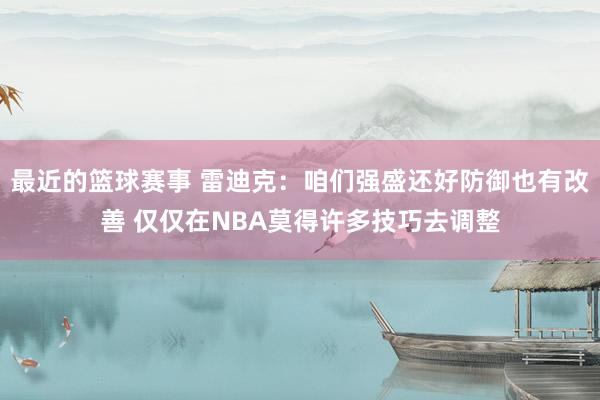 最近的篮球赛事 雷迪克：咱们强盛还好防御也有改善 仅仅在NBA莫得许多技巧去调整