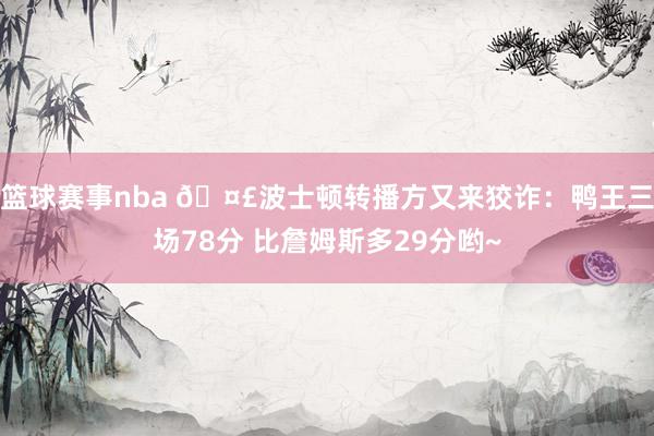 篮球赛事nba 🤣波士顿转播方又来狡诈：鸭王三场78分 比詹姆斯多29分哟~