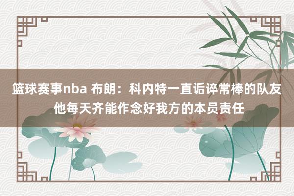 篮球赛事nba 布朗：科内特一直诟谇常棒的队友 他每天齐能作念好我方的本员责任