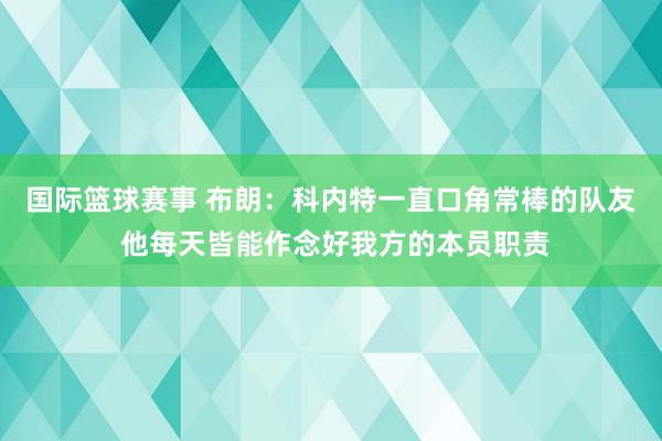 国际篮球赛事 布朗：科内特一直口角常棒的队友 他每天皆能作念好我方的本员职责