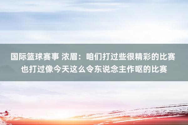 国际篮球赛事 浓眉：咱们打过些很精彩的比赛 也打过像今天这么令东说念主作呕的比赛