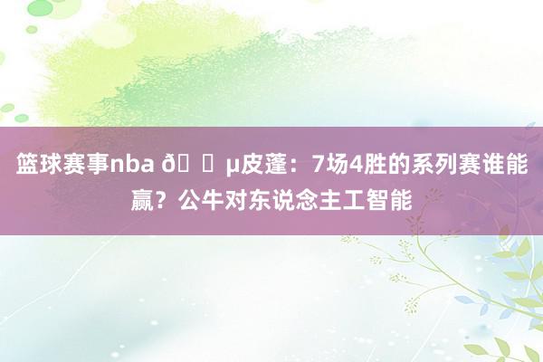 篮球赛事nba 😵皮蓬：7场4胜的系列赛谁能赢？公牛对东说念主工智能