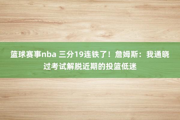 篮球赛事nba 三分19连铁了！詹姆斯：我通晓过考试解脱近期的投篮低迷