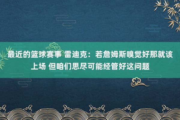 最近的篮球赛事 雷迪克：若詹姆斯嗅觉好那就该上场 但咱们思尽可能经管好这问题