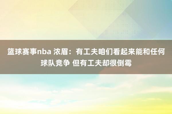 篮球赛事nba 浓眉：有工夫咱们看起来能和任何球队竞争 但有工夫却很倒霉