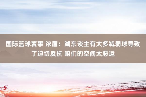 国际篮球赛事 浓眉：湖东谈主有太多减弱球导致了迫切反抗 咱们的空间太恶运