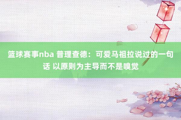 篮球赛事nba 普理查德：可爱马祖拉说过的一句话 以原则为主导而不是嗅觉