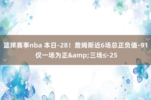 篮球赛事nba 本日-28！詹姆斯近6场总正负值-91 仅一场为正&三场≤-25