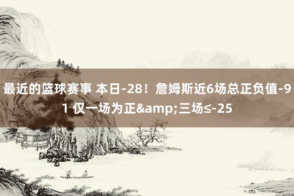 最近的篮球赛事 本日-28！詹姆斯近6场总正负值-91 仅一场为正&三场≤-25