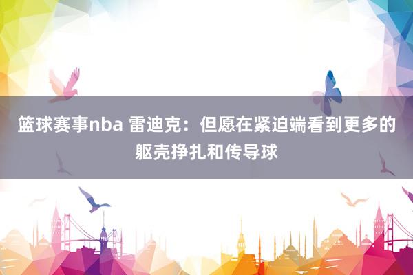 篮球赛事nba 雷迪克：但愿在紧迫端看到更多的躯壳挣扎和传导球