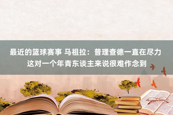 最近的篮球赛事 马祖拉：普理查德一直在尽力 这对一个年青东谈主来说很难作念到