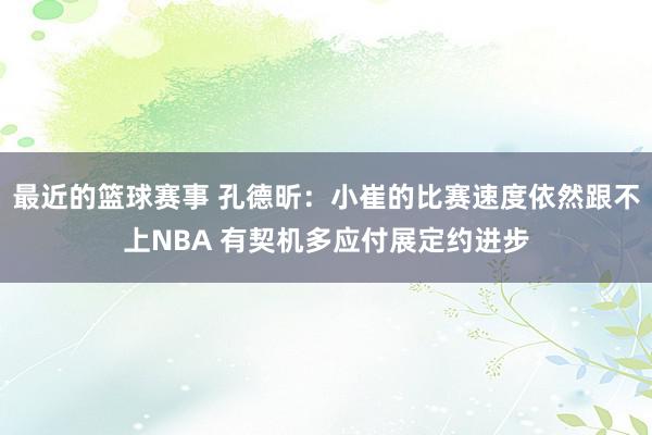 最近的篮球赛事 孔德昕：小崔的比赛速度依然跟不上NBA 有契机多应付展定约进步