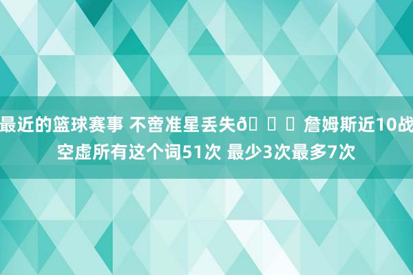 最近的篮球赛事 不啻准星丢失🙄詹姆斯近10战空虚所有这个词51次 最少3次最多7次