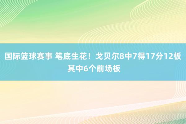 国际篮球赛事 笔底生花！戈贝尔8中7得17分12板 其中6个前场板