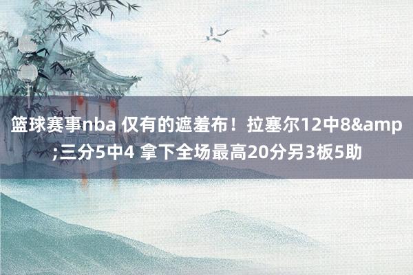 篮球赛事nba 仅有的遮羞布！拉塞尔12中8&三分5中4 拿下全场最高20分另3板5助