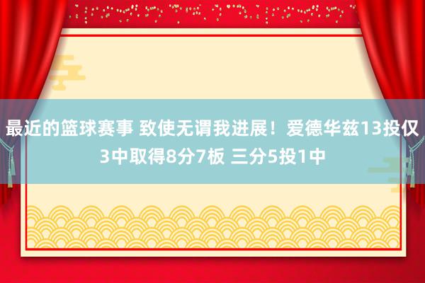 最近的篮球赛事 致使无谓我进展！爱德华兹13投仅3中取得8分7板 三分5投1中