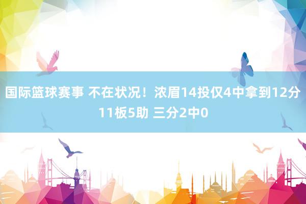 国际篮球赛事 不在状况！浓眉14投仅4中拿到12分11板5助 三分2中0