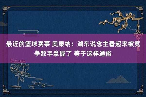 最近的篮球赛事 奥康纳：湖东说念主看起来被竞争敌手拿握了 等于这样通俗