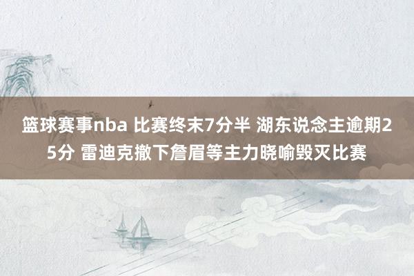 篮球赛事nba 比赛终末7分半 湖东说念主逾期25分 雷迪克撤下詹眉等主力晓喻毁灭比赛