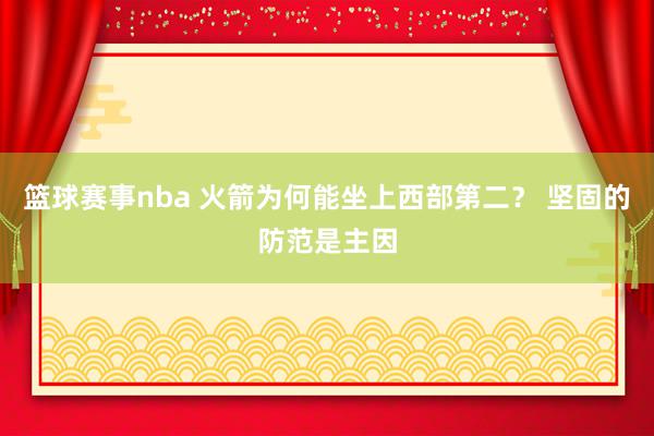 篮球赛事nba 火箭为何能坐上西部第二？ 坚固的防范是主因