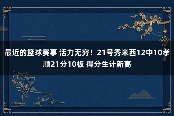 最近的篮球赛事 活力无穷！21号秀米西12中10孝顺21分10板 得分生计新高