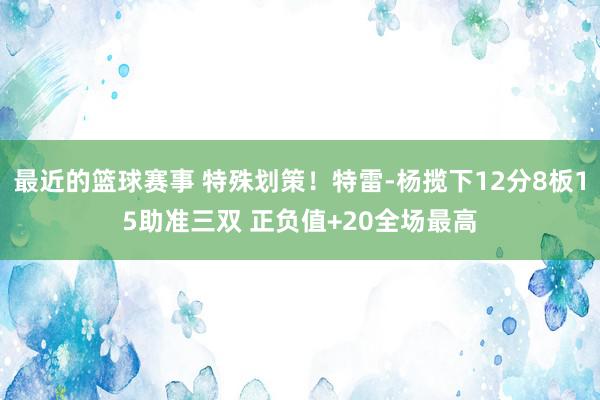 最近的篮球赛事 特殊划策！特雷-杨揽下12分8板15助准三双 正负值+20全场最高