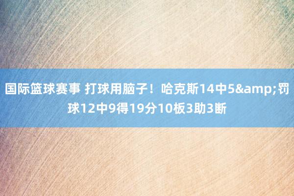 国际篮球赛事 打球用脑子！哈克斯14中5&罚球12中9得19分10板3助3断