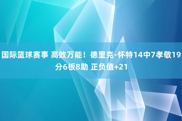 国际篮球赛事 高效万能！德里克-怀特14中7孝敬19分6板8助 正负值+21