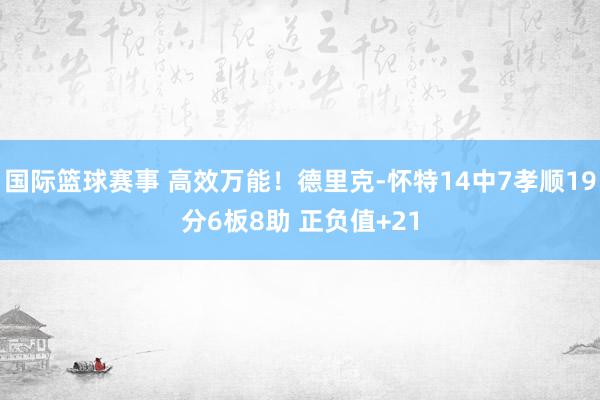 国际篮球赛事 高效万能！德里克-怀特14中7孝顺19分6板8助 正负值+21