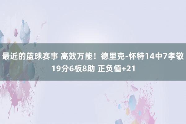 最近的篮球赛事 高效万能！德里克-怀特14中7孝敬19分6板8助 正负值+21