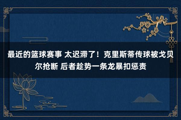 最近的篮球赛事 太迟滞了！克里斯蒂传球被戈贝尔抢断 后者趁势一条龙暴扣惩责