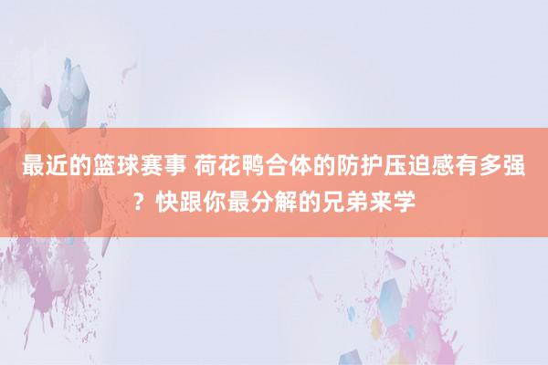 最近的篮球赛事 荷花鸭合体的防护压迫感有多强？快跟你最分解的兄弟来学