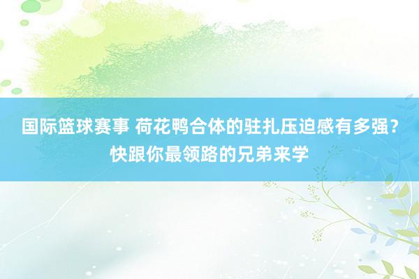 国际篮球赛事 荷花鸭合体的驻扎压迫感有多强？快跟你最领路的兄弟来学