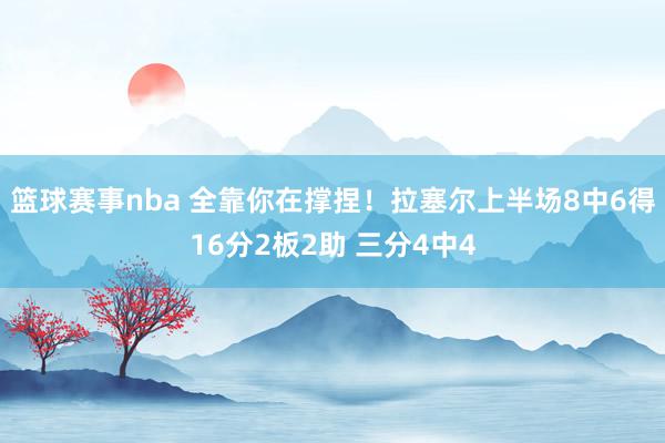 篮球赛事nba 全靠你在撑捏！拉塞尔上半场8中6得16分2板2助 三分4中4