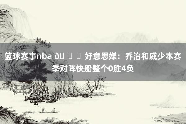 篮球赛事nba 👀好意思媒：乔治和威少本赛季对阵快船整个0胜4负